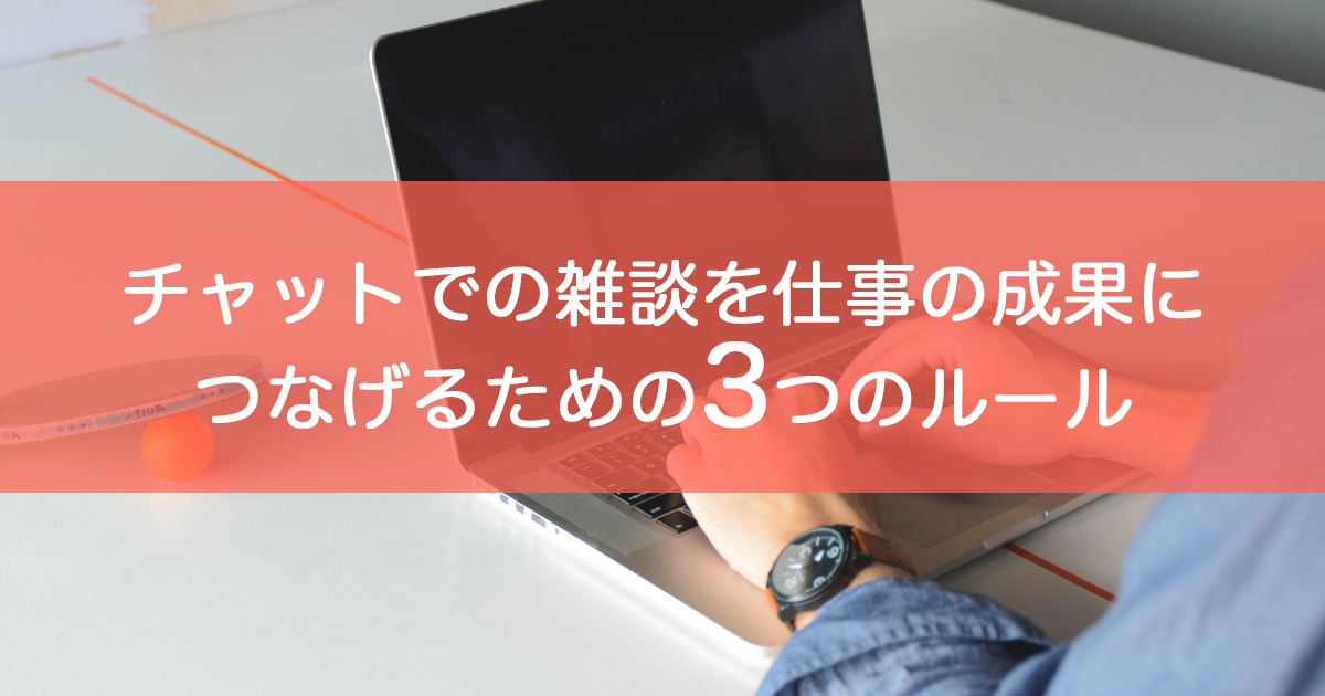 チャットでの雑談を仕事の成果につなげるための3つのルール